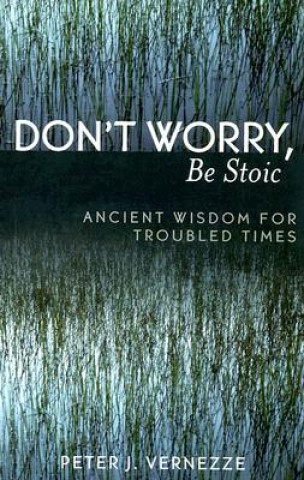 Carte Don't Worry, Be Stoic Peter J. Vernezze