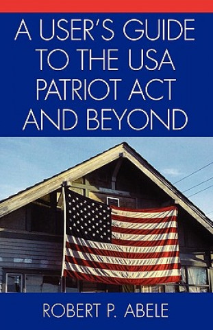 Kniha User's Guide to the USA PATRIOT Act and Beyond Robert P. Abele