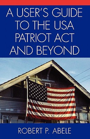 Knjiga User's Guide to the USA PATRIOT Act and Beyond Robert P. Abele