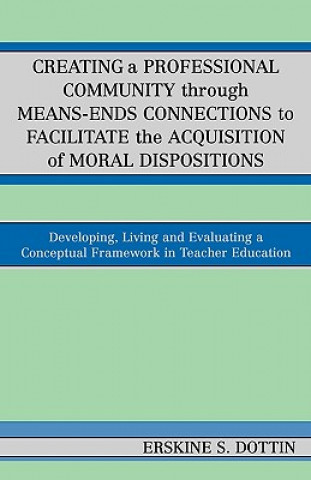 Kniha Creating a Professional Community through Means-Ends Connections to Facilitate the Acquisition of Moral Disposition Erskine S. Dottin