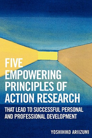 Könyv Five Empowering Principles of Action Research that Lead to Successful Personal and Professional Development Yoshihiko Ariizumi