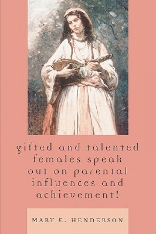 Książka Gifted and Talented Females Speak Out on Parental Influences and Achievement! Mary E. Henderson