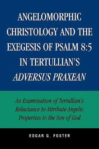 Knjiga Angelomorphic Christology and the Exegesis of Psalm 8:5 in Tertullian's Adversus Praxean Edgar G. Foster