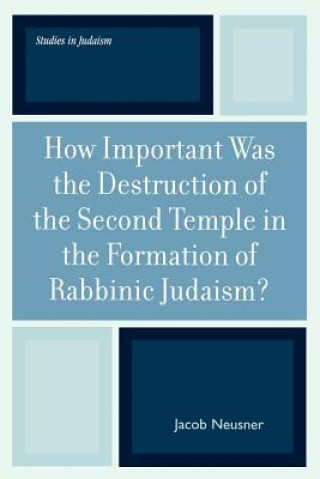 Könyv How Important Was the Destruction of the Second Temple in the Formation of Rabbinic Judaism? Jacob Neusner