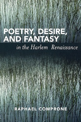 Kniha Poetry, Desire, and Fantasy in the Harlem Renaissance Raphael Comprone