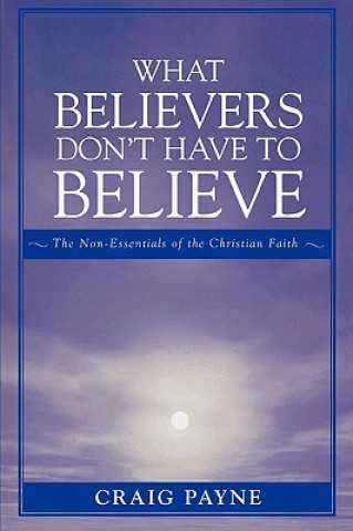 Carte What Believers Don't Have to Believe Craig Payne