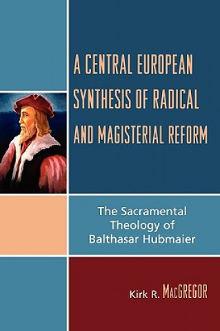 Kniha Central European Synthesis of Radical and Magisterial Reform Kirk R. MacGregor