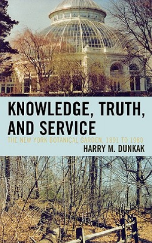 Książka Knowledge, Truth and Service, The New York Botanical Garden, 1891 to 1980 Harry M. Dunkak