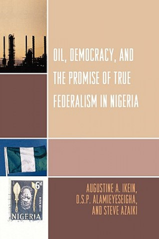 Kniha Oil, Democracy and the Promise of True Federalism in Nigeria Steve S. Azaiki