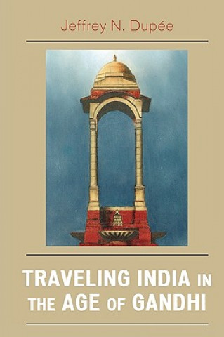 Könyv Traveling India in the Age of Gandhi Jeffrey N. Dupee