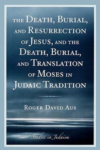 Livre Death, Burial, and Resurrection of Jesus and the Death, Burial, and Translation of Moses in Judaic Tradition Roger David Aus