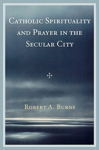 Carte Catholic Spirituality and Prayer in the Secular City Robert A. Burns