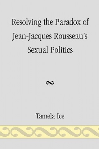 Könyv Resolving the Paradox of Jean-Jacques Rousseau's Sexual Politics Tamela Ice
