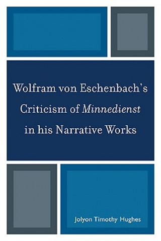 Knjiga Wolfram von Eschenbach's Criticism of Minnedienst in his Narrative Works Jolyon Timothy Hughes