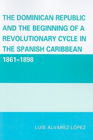 Könyv Dominican Republic and the Beginning of a Revolutionary Cycle in the Spanish Caribbean Luis Alvarez-Lopez