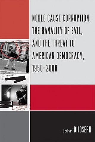 Kniha Noble Cause Corruption, the Banality of Evil, and the Threat to American Democracy, 1950-2008 John DiJoseph