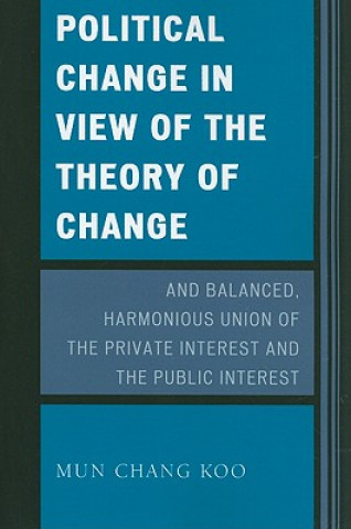 Könyv Political Change in View of the Theory of Change and Balanced, Harmonious Union of The Private Interest and The Public Interest Mun Chang Koo