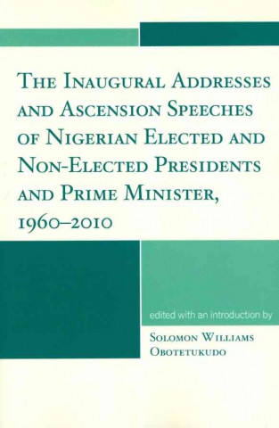 Kniha Inaugural Addresses and Ascension Speeches of Nigerian Elected and Non-Elected Presidents and Prime Minister, 1960-2010 Solomon Williams Obotetukudo