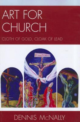 Könyv Art for Church: Cloth of Gold, Cloak of Lead Dennis Mcnally