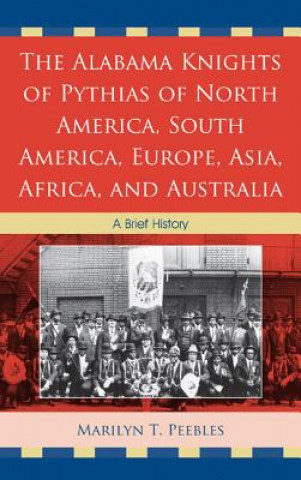 Книга Alabama Knights of Pythias of North America, South America, Europe, Asia, Africa, and Australia Marilyn T. Peebles