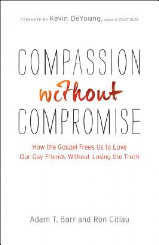 Kniha Compassion without Compromise - How the Gospel Frees Us to Love Our Gay Friends Without Losing the Truth Adam T. Barr