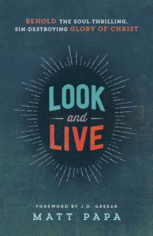 Kniha Look and Live - Behold the Soul-Thrilling, Sin-Destroying Glory of Christ Matt Papa