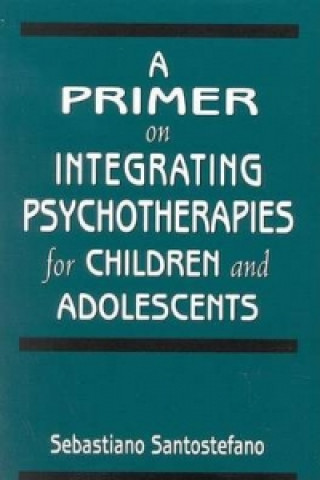 Carte Primer on Integrating Psychotherapies for Children and Adolescents Sebastiano Santostefano