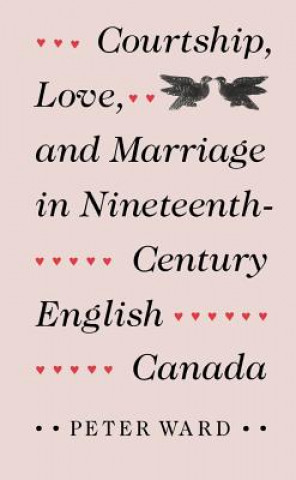 Kniha Courtship, Love and Marriage in Nineteenth-century English Canada Peter Ward