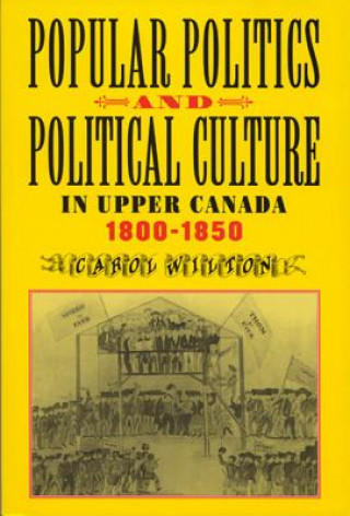 Könyv Popular Politics and Political Culture in Upper Canada, 1800-1850 Carol Wilton