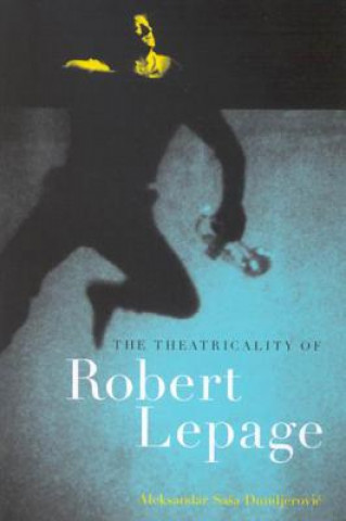 Книга Theatricality of Robert Lepage Aleksandar Sasa Dundjerovic