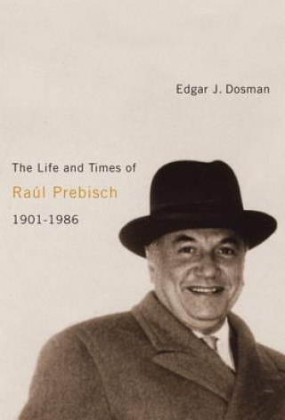 Kniha Life and Times of Raul Prebisch, 1901-1986 Edgar J. Dosman