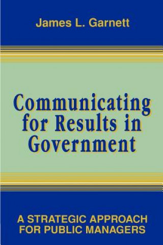 Kniha Communicating for Results in Government - A Strategic Approach for Public Managers James L Garnett