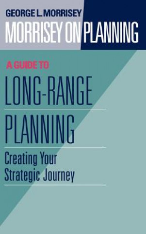 Carte Morrisey on Planning - A Guide to Long-Range Plann Planning - Creating your Strategic Journey George L. Morrisey
