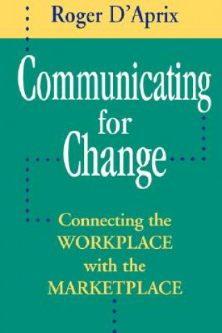 Книга Communicating for Change: Connecting the Workplace Workplace with the Marketplace Roger D'Aprix