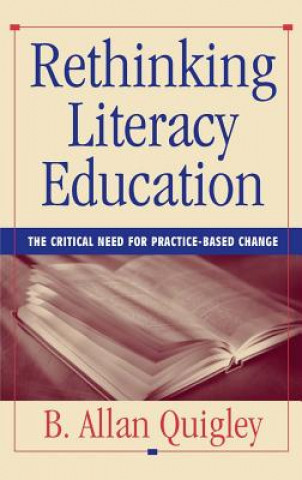 Kniha Rethinking Literacy Education - The Critical Need for Practice-Based Change B Allan Quigley