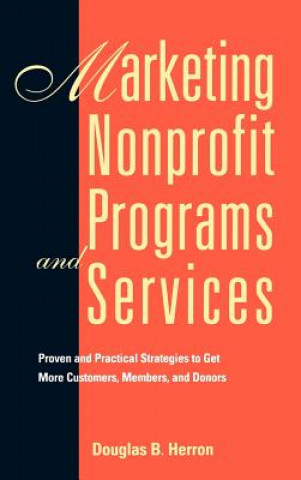 Kniha Marketing Nonprofit Programs and Services: Proven & Practical Strategies to get more Customers, Members & Donors Douglas B. Herron