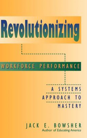 Knjiga Revolutionizing Workforce Performance - A Systems Approach to Mastery Jack E. Bowsher