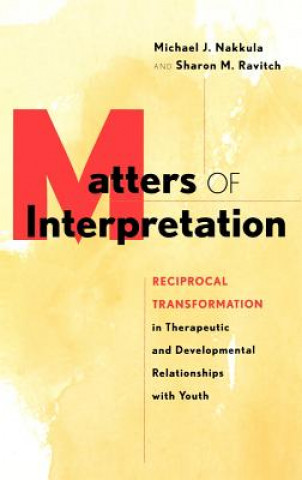 Book Matters of Interpretation - Reciprocal Transformation in Terapeutic and Developmental Relationships with Youth Michael J Nakkula