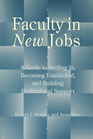 Knjiga Faculty in New Jobs: A Guide to Settling In, Becom Becoming Established & Building Institutional Support Robert J. Menges