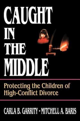 Kniha Caught in the Middle: Protecting the Children of H High-Conflict Divorce Carla B Garrity