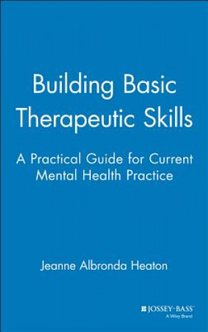 Knjiga Building Basic Therapeutic Skills: A Practical Gui Guide for Current Mental Health Practice Jeanne Heaton