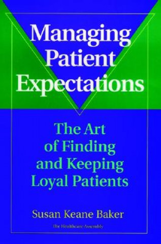 Kniha Managing Patient Expectations: The Art of Finding  & Keeping Loyal Patients Susan Keane Baker