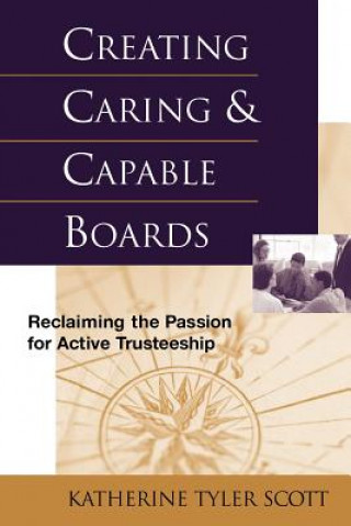 Könyv Creating Caring & Capable Boards - Reclaiming the  Passion for Active Trusteeship Katherine T. Scott