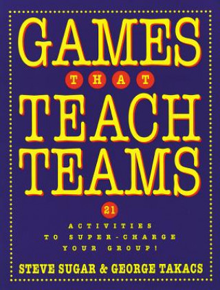 Kniha Games that Teach Teams: 21 Activities to Super-Cha Charge Your Group! Steve Sugar