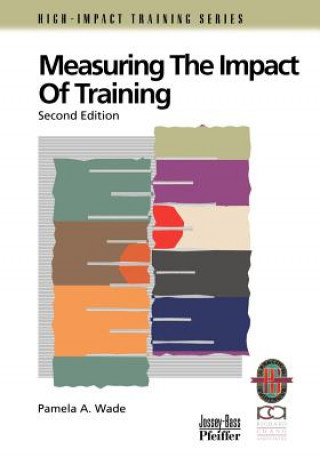 Carte Measuring the Impact of Training  - A Practical e to Calculating Measurable Results, Second Editio n(Only Cover is Revised)(High-Improvement Trn Ser) Pamela A. Wade