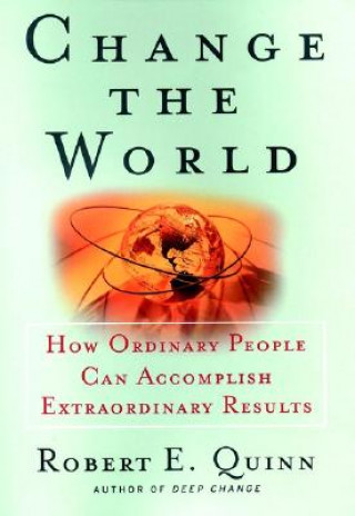 Carte Change the World: How Ordinary People Can Achieve  Extraordinary Results Robert E. Quinn