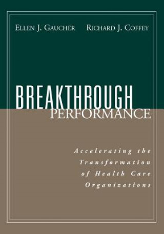 Könyv Breakthrough Performance: Accelerating the Transfo Transformation of Health Care Organizations Ellen J. Gaucher