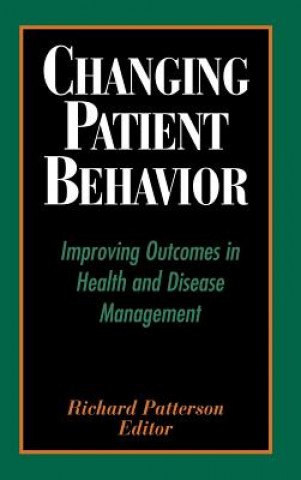 Kniha Changing Patient Behavior - Improving Outcomes in Health & Disease Management Richard Patterson