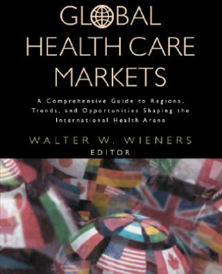 Knjiga Global Health Care Markets - A Comprehensive Guide to Regions, Trends & Oppurtunities Shaping the International Health Arena Walter W. Wieners