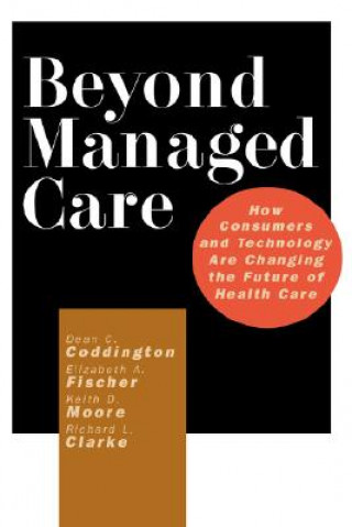 Kniha Beyond Managed Care: How Consumers and Technology Are Changing the Future of Health Care Dean C. Coddington